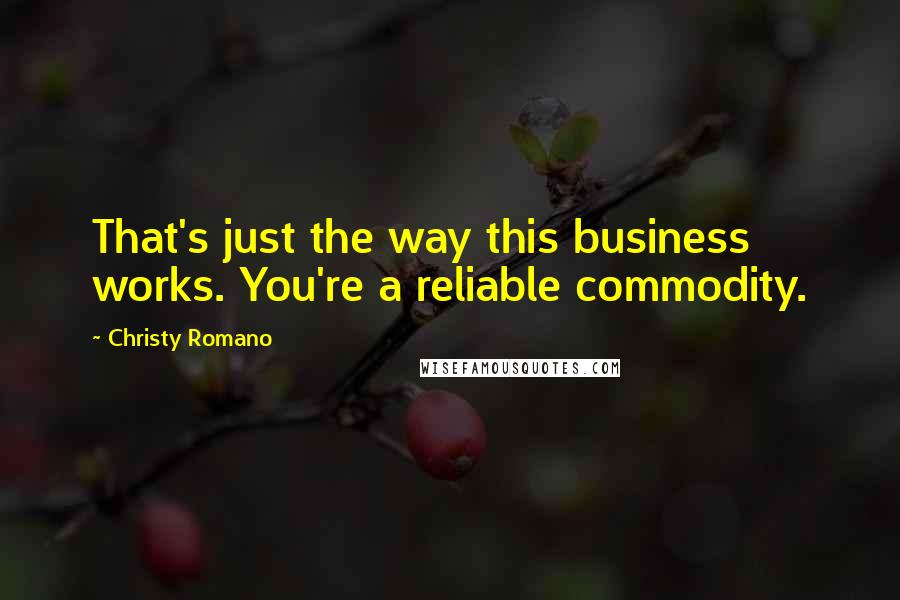 Christy Romano Quotes: That's just the way this business works. You're a reliable commodity.