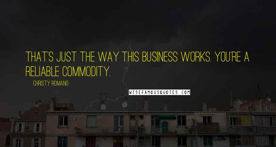 Christy Romano Quotes: That's just the way this business works. You're a reliable commodity.