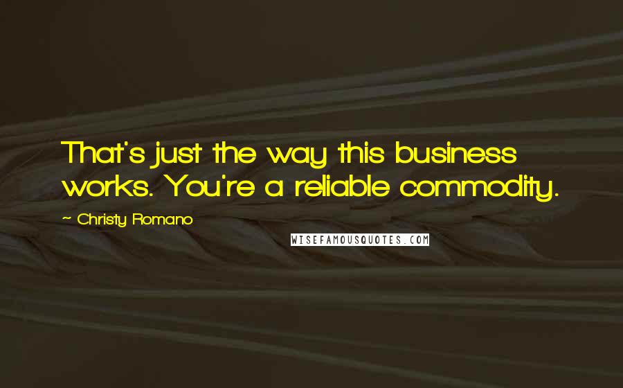 Christy Romano Quotes: That's just the way this business works. You're a reliable commodity.