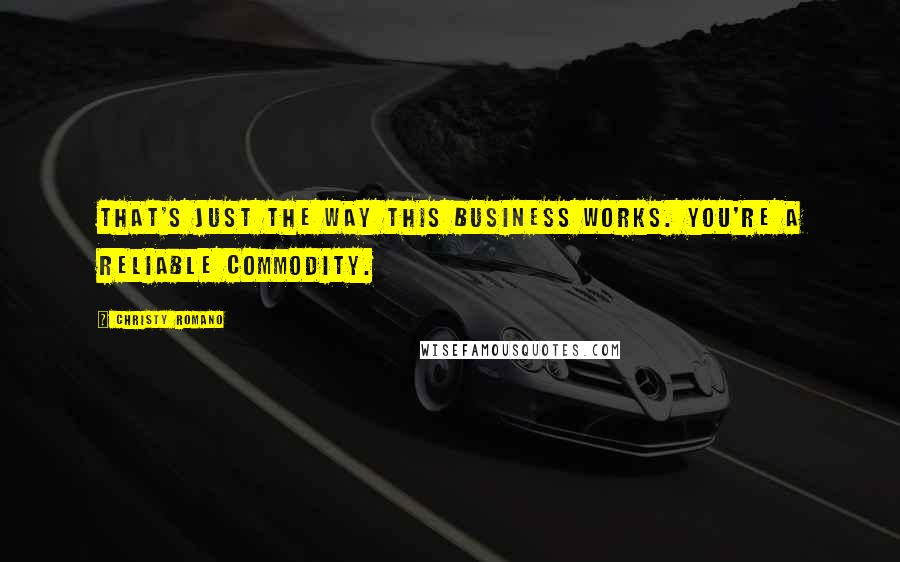 Christy Romano Quotes: That's just the way this business works. You're a reliable commodity.