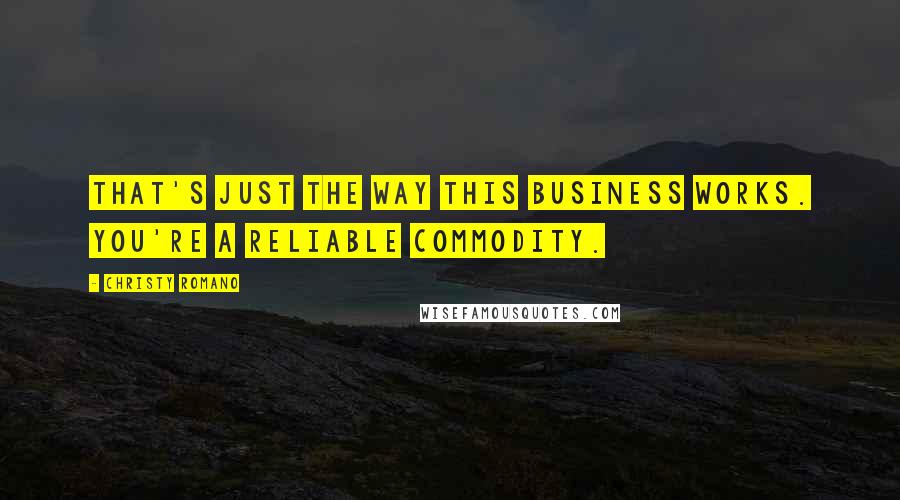 Christy Romano Quotes: That's just the way this business works. You're a reliable commodity.