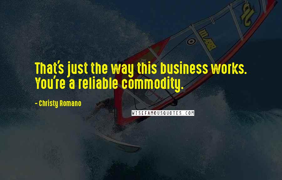 Christy Romano Quotes: That's just the way this business works. You're a reliable commodity.