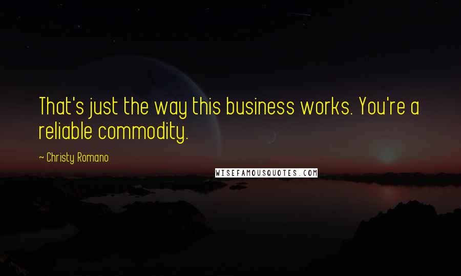 Christy Romano Quotes: That's just the way this business works. You're a reliable commodity.