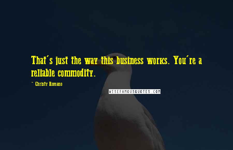 Christy Romano Quotes: That's just the way this business works. You're a reliable commodity.