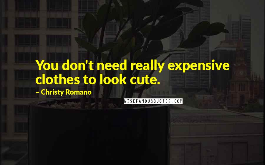 Christy Romano Quotes: You don't need really expensive clothes to look cute.