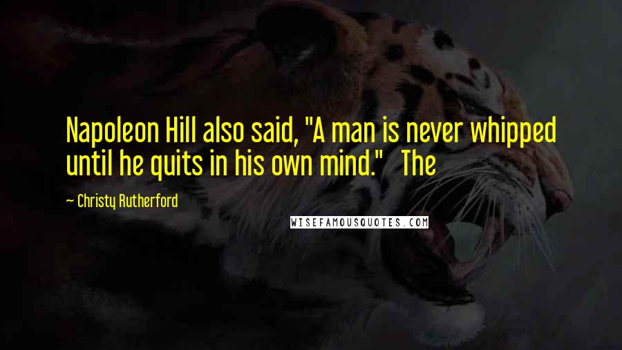 Christy Rutherford Quotes: Napoleon Hill also said, "A man is never whipped until he quits in his own mind." The