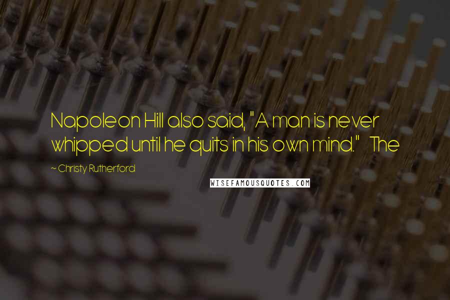 Christy Rutherford Quotes: Napoleon Hill also said, "A man is never whipped until he quits in his own mind." The