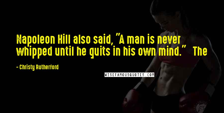 Christy Rutherford Quotes: Napoleon Hill also said, "A man is never whipped until he quits in his own mind." The