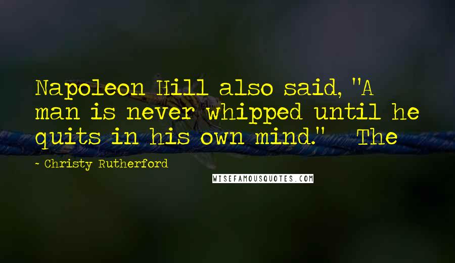 Christy Rutherford Quotes: Napoleon Hill also said, "A man is never whipped until he quits in his own mind." The