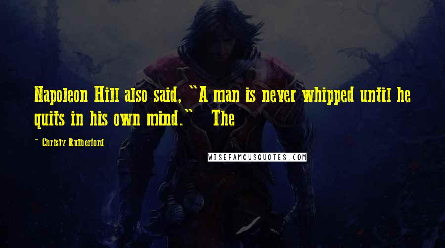 Christy Rutherford Quotes: Napoleon Hill also said, "A man is never whipped until he quits in his own mind." The
