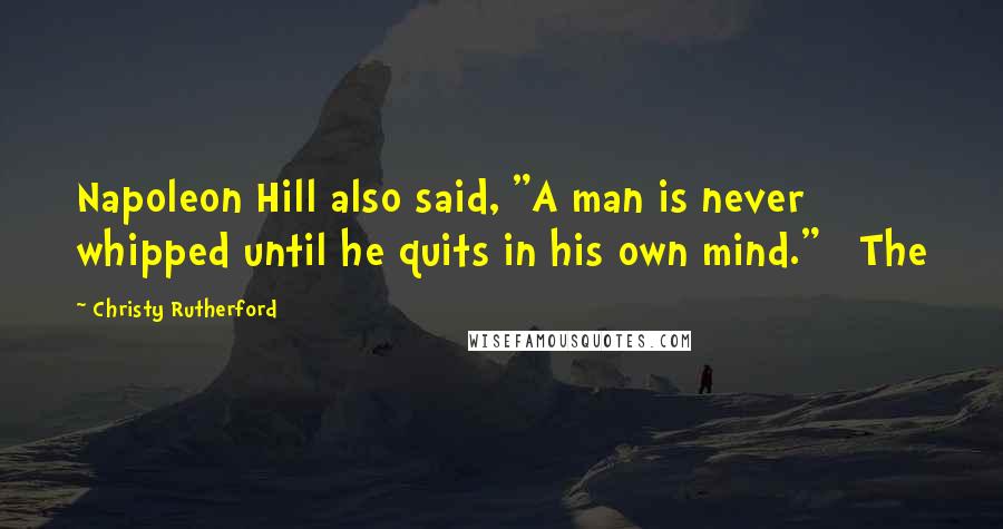 Christy Rutherford Quotes: Napoleon Hill also said, "A man is never whipped until he quits in his own mind." The