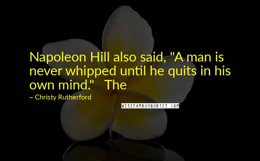 Christy Rutherford Quotes: Napoleon Hill also said, "A man is never whipped until he quits in his own mind." The