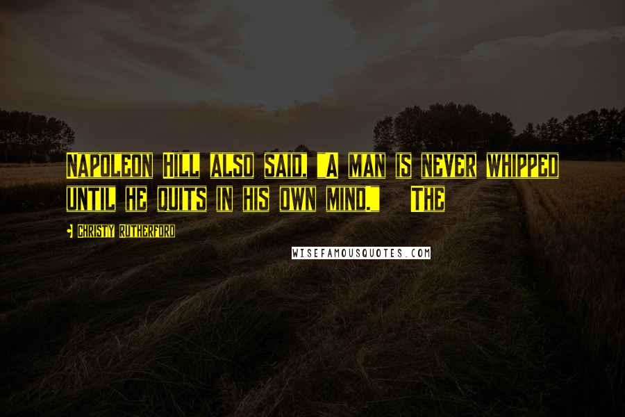 Christy Rutherford Quotes: Napoleon Hill also said, "A man is never whipped until he quits in his own mind." The