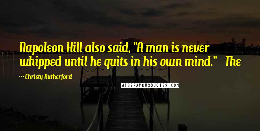 Christy Rutherford Quotes: Napoleon Hill also said, "A man is never whipped until he quits in his own mind." The