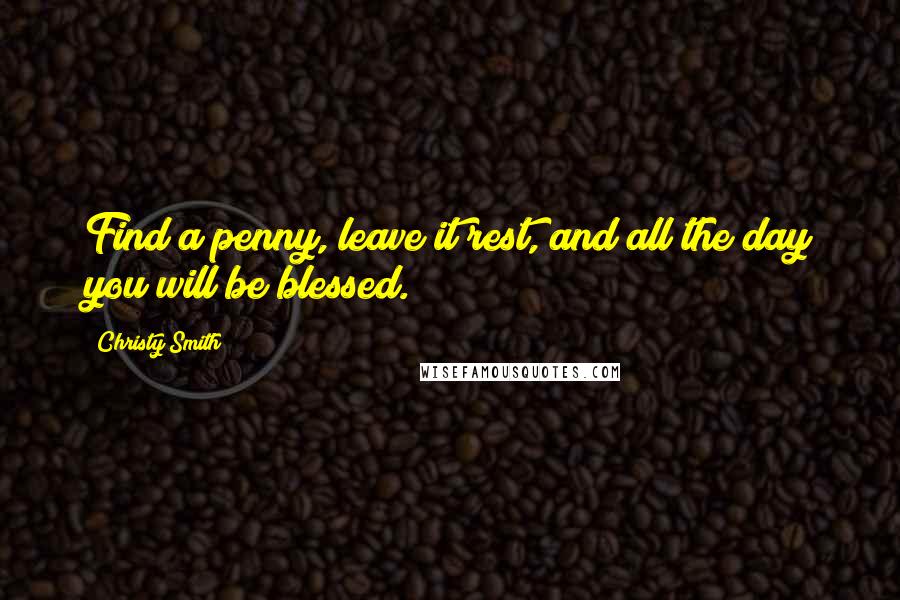 Christy Smith Quotes: Find a penny, leave it rest, and all the day you will be blessed.