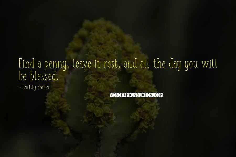 Christy Smith Quotes: Find a penny, leave it rest, and all the day you will be blessed.