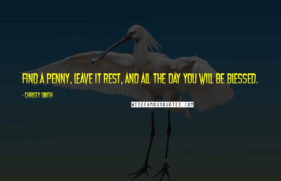 Christy Smith Quotes: Find a penny, leave it rest, and all the day you will be blessed.