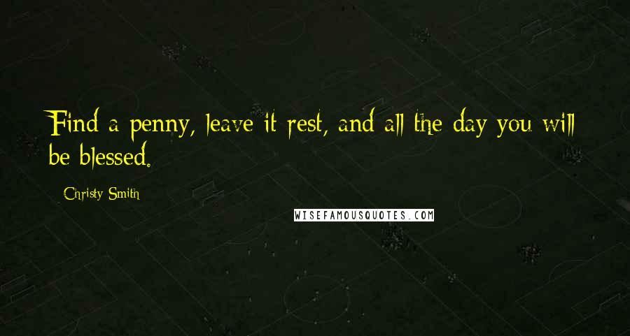 Christy Smith Quotes: Find a penny, leave it rest, and all the day you will be blessed.