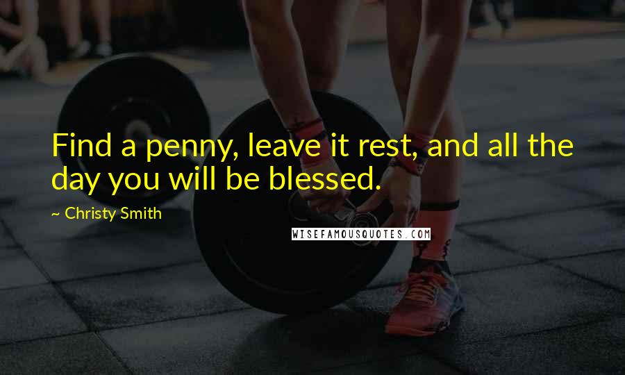 Christy Smith Quotes: Find a penny, leave it rest, and all the day you will be blessed.