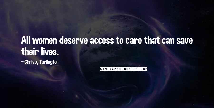 Christy Turlington Quotes: All women deserve access to care that can save their lives.