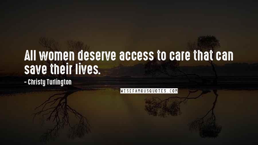 Christy Turlington Quotes: All women deserve access to care that can save their lives.