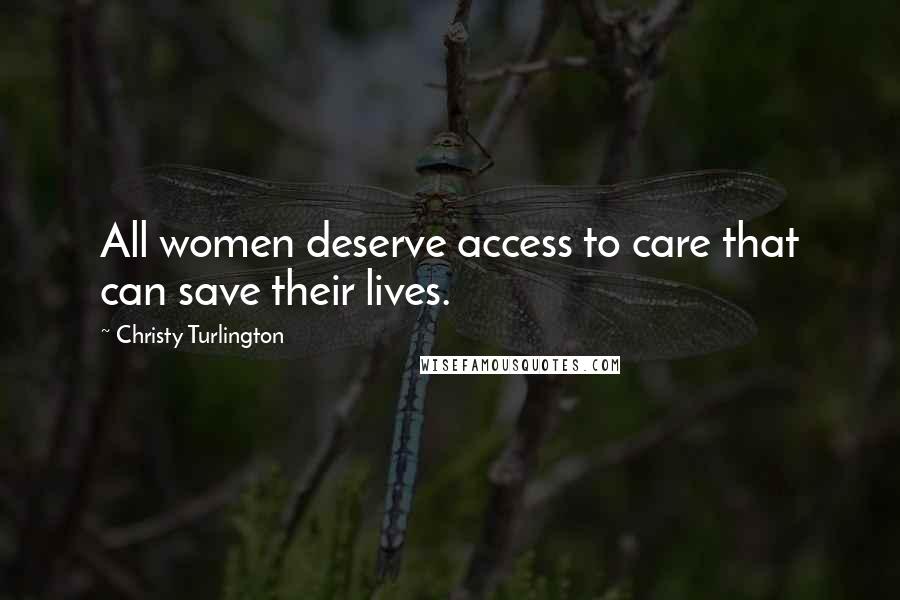 Christy Turlington Quotes: All women deserve access to care that can save their lives.