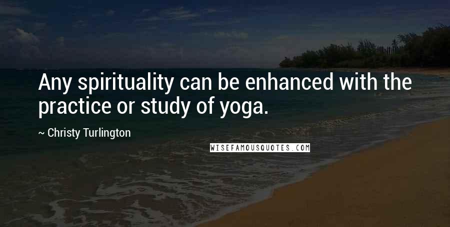 Christy Turlington Quotes: Any spirituality can be enhanced with the practice or study of yoga.