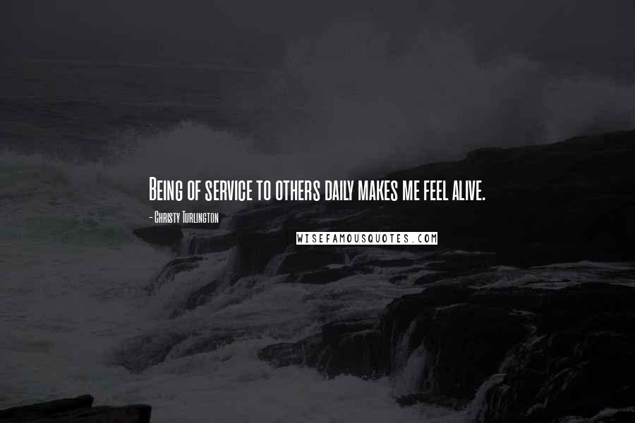 Christy Turlington Quotes: Being of service to others daily makes me feel alive.