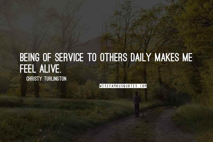 Christy Turlington Quotes: Being of service to others daily makes me feel alive.