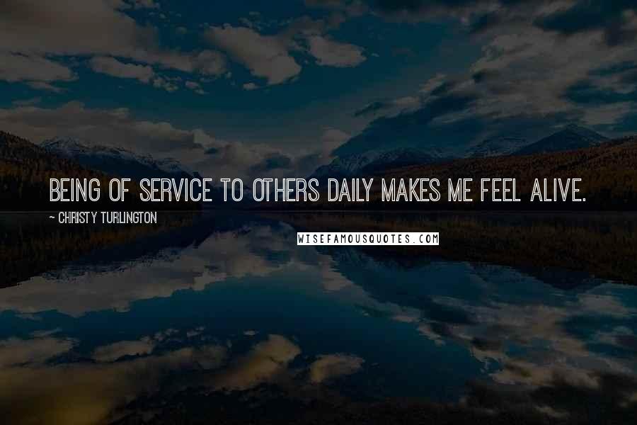 Christy Turlington Quotes: Being of service to others daily makes me feel alive.