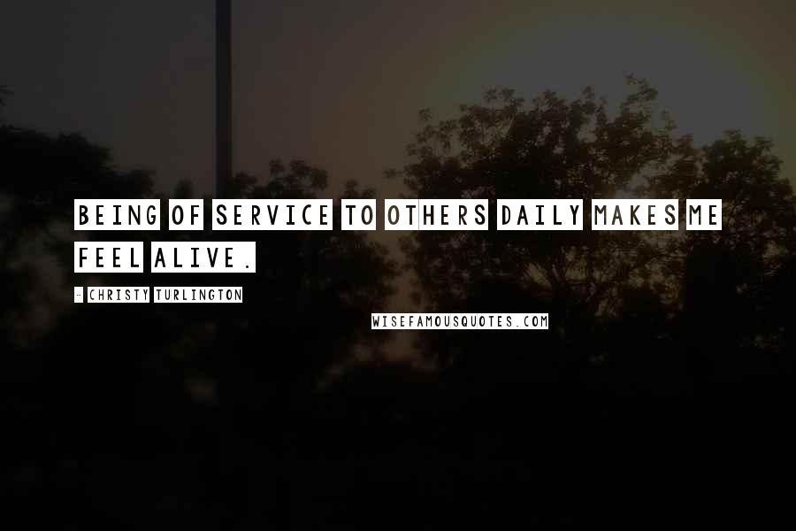 Christy Turlington Quotes: Being of service to others daily makes me feel alive.