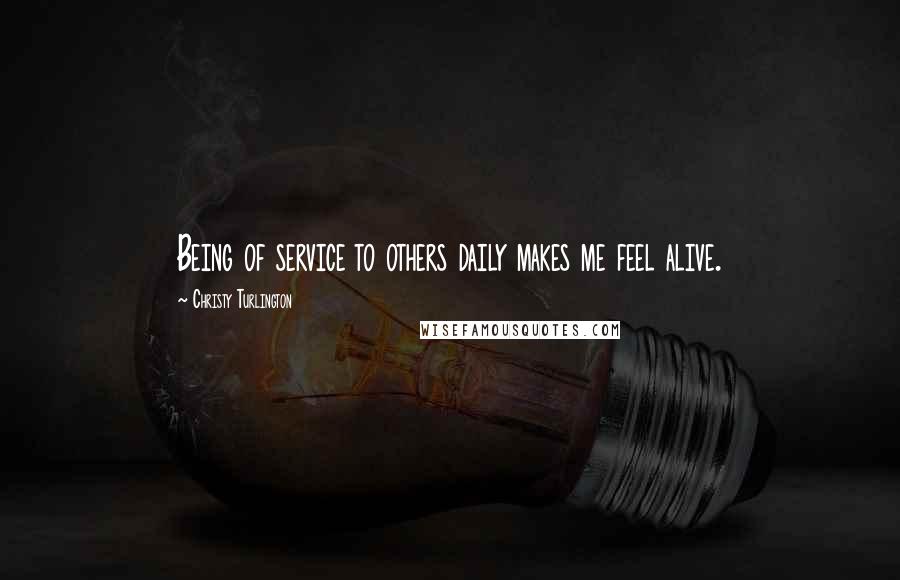 Christy Turlington Quotes: Being of service to others daily makes me feel alive.