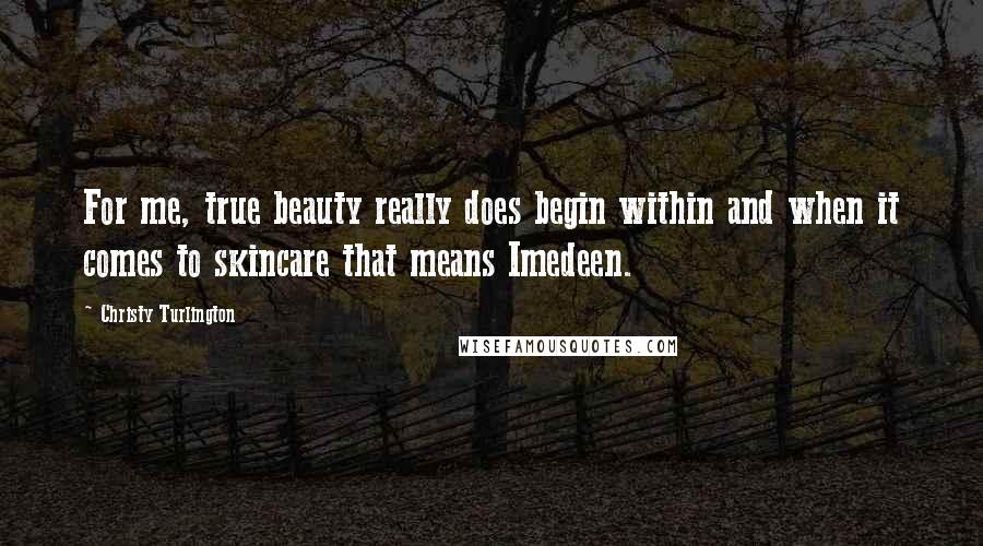 Christy Turlington Quotes: For me, true beauty really does begin within and when it comes to skincare that means Imedeen.