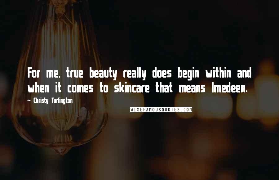 Christy Turlington Quotes: For me, true beauty really does begin within and when it comes to skincare that means Imedeen.