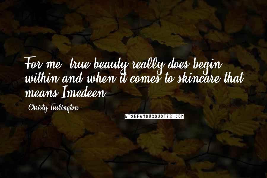 Christy Turlington Quotes: For me, true beauty really does begin within and when it comes to skincare that means Imedeen.