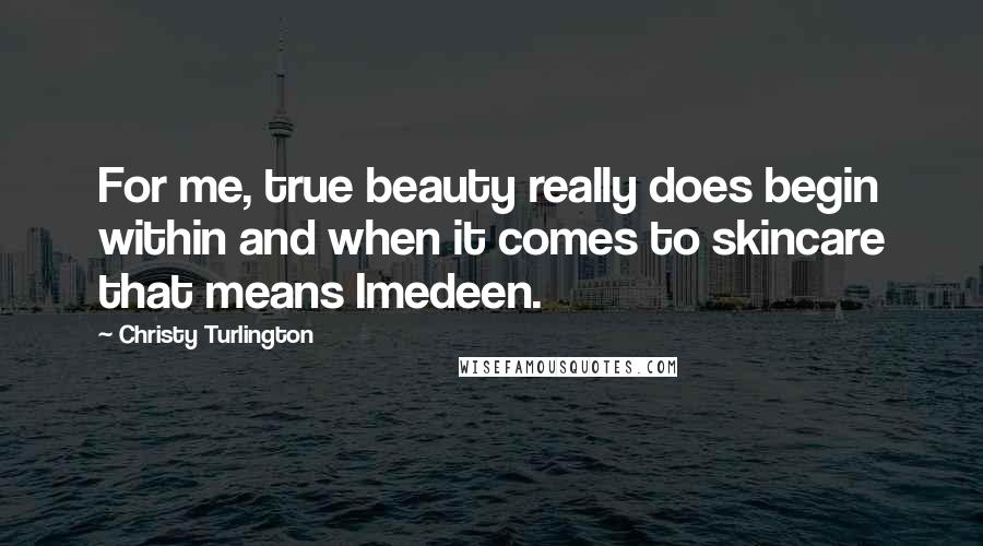 Christy Turlington Quotes: For me, true beauty really does begin within and when it comes to skincare that means Imedeen.