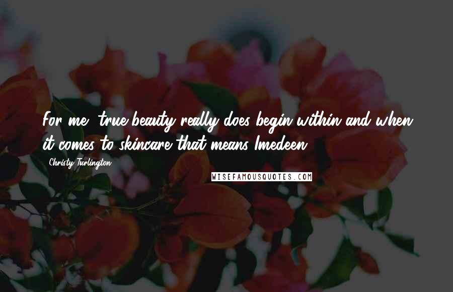 Christy Turlington Quotes: For me, true beauty really does begin within and when it comes to skincare that means Imedeen.