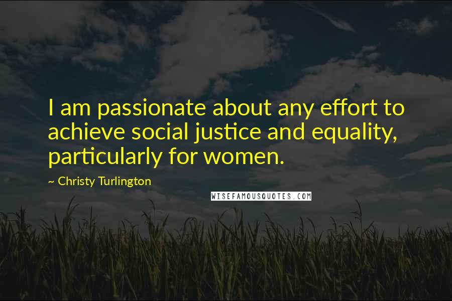 Christy Turlington Quotes: I am passionate about any effort to achieve social justice and equality, particularly for women.