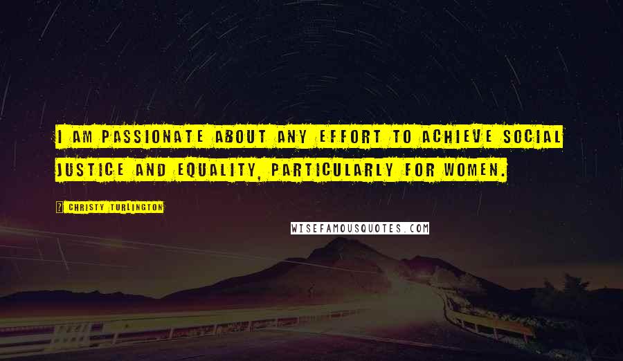 Christy Turlington Quotes: I am passionate about any effort to achieve social justice and equality, particularly for women.