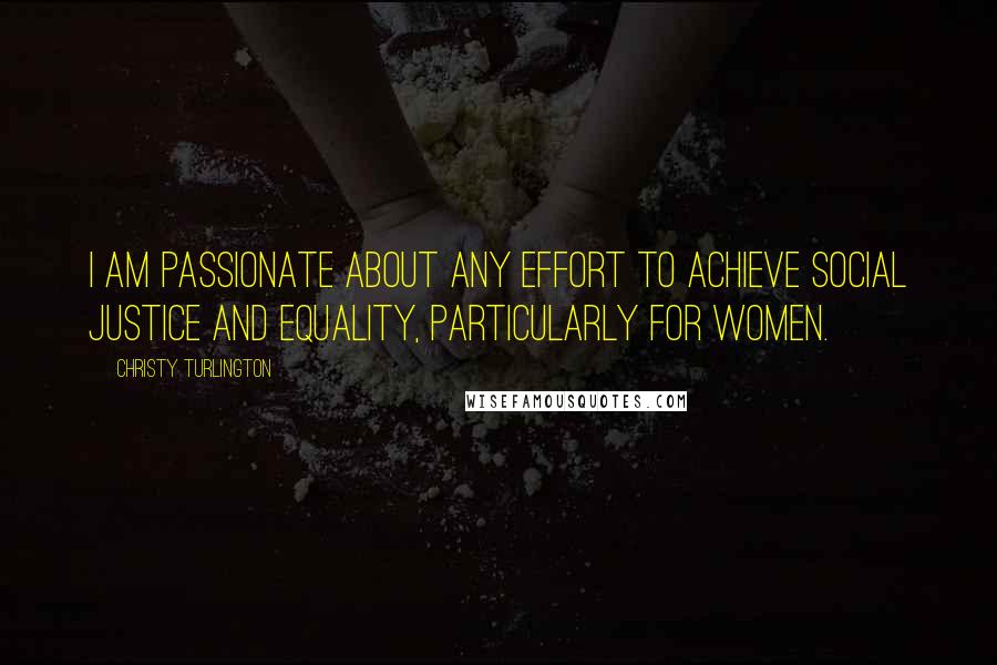 Christy Turlington Quotes: I am passionate about any effort to achieve social justice and equality, particularly for women.