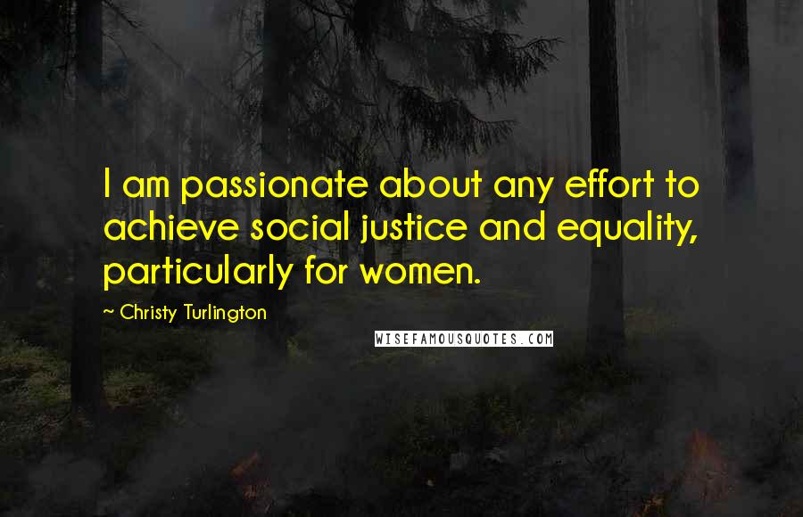 Christy Turlington Quotes: I am passionate about any effort to achieve social justice and equality, particularly for women.