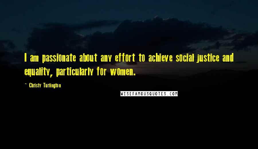 Christy Turlington Quotes: I am passionate about any effort to achieve social justice and equality, particularly for women.