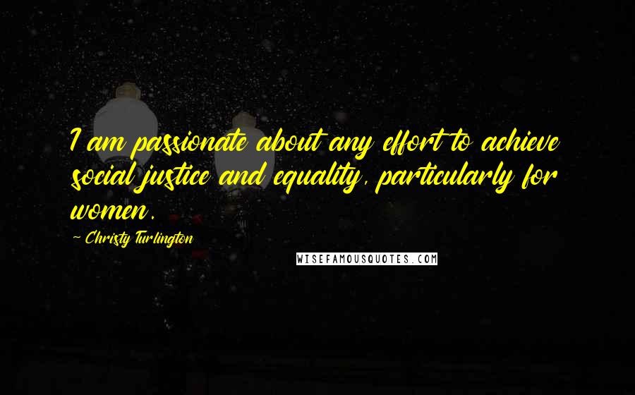 Christy Turlington Quotes: I am passionate about any effort to achieve social justice and equality, particularly for women.