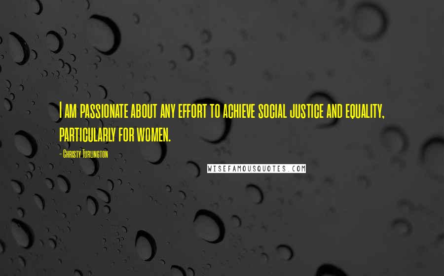 Christy Turlington Quotes: I am passionate about any effort to achieve social justice and equality, particularly for women.
