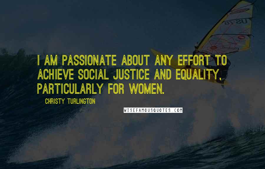 Christy Turlington Quotes: I am passionate about any effort to achieve social justice and equality, particularly for women.