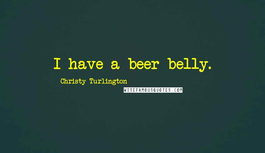 Christy Turlington Quotes: I have a beer belly.