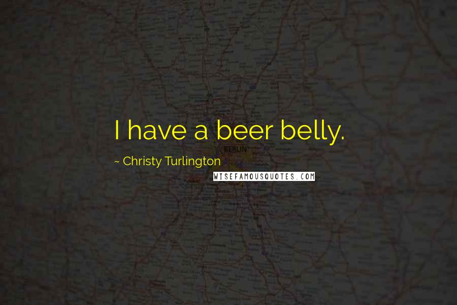 Christy Turlington Quotes: I have a beer belly.