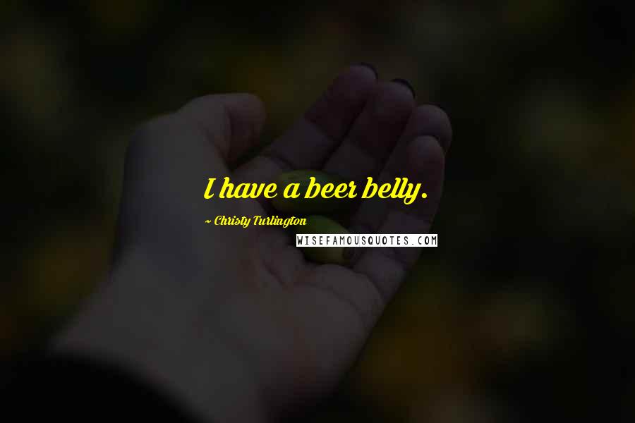 Christy Turlington Quotes: I have a beer belly.