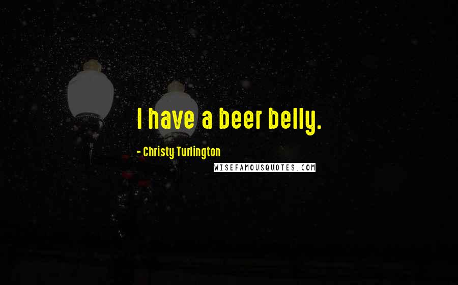 Christy Turlington Quotes: I have a beer belly.