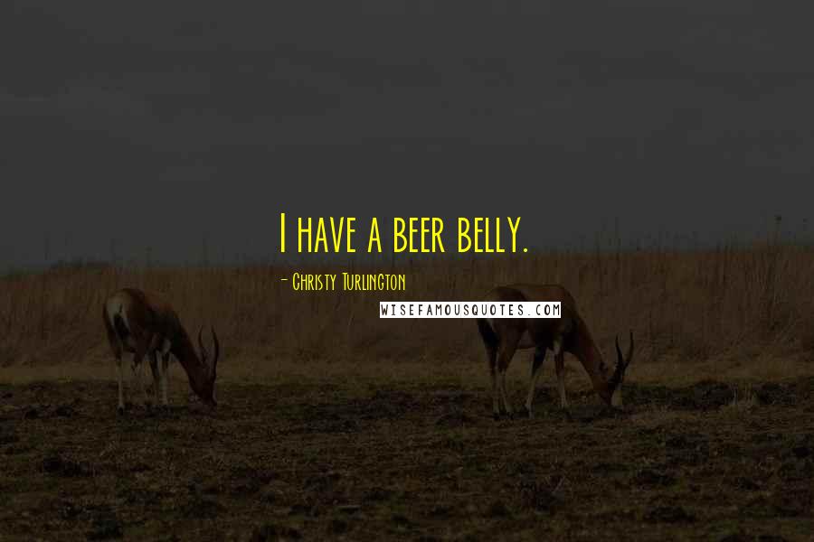 Christy Turlington Quotes: I have a beer belly.